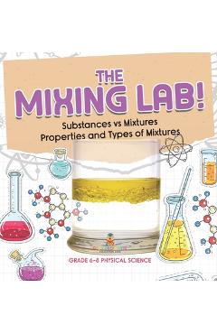 Coperta cărții 'The Mixing Lab! Substances vs Mixtures Properties and Types of Mixtures Grade 6-8 Physical Science - Baby Professor'
