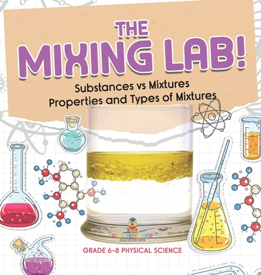 Coperta cărții 'The Mixing Lab! Substances vs Mixtures Properties and Types of Mixtures Grade 6-8 Physical Science - Baby Professor'