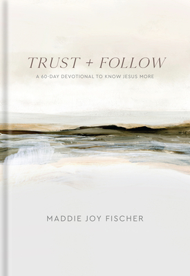 Trust + Follow: A 60-Day Devotional to Know Jesus More - Maddie Joy Fischer