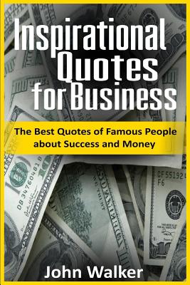 Inspirational Quotes for Business: The Best Quotes of Famous People about Success and Money (famous quotes, motivational quotes, business, power, trad - John Walker
