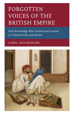 Coperta cărții 'Forgotten Voices of the British Empire: How Knowledge was Created and Curated in Colonial India and Burma - Carol Ann'