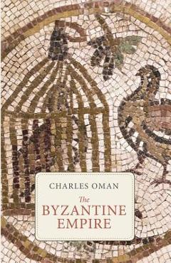 Coperta cărții 'The Byzantine Empire - Charles Oman'