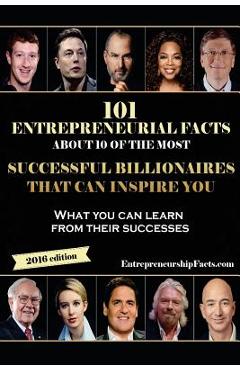 Coperta cărții '101 Entrepreneurial Facts About 10 of The Most Successful BILLIONAIRES: What you can learn from their successes -'