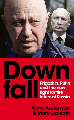 Downfall: Prigozhin and Putin, and the New Fight for the Future of Russia - Mark Galeotti