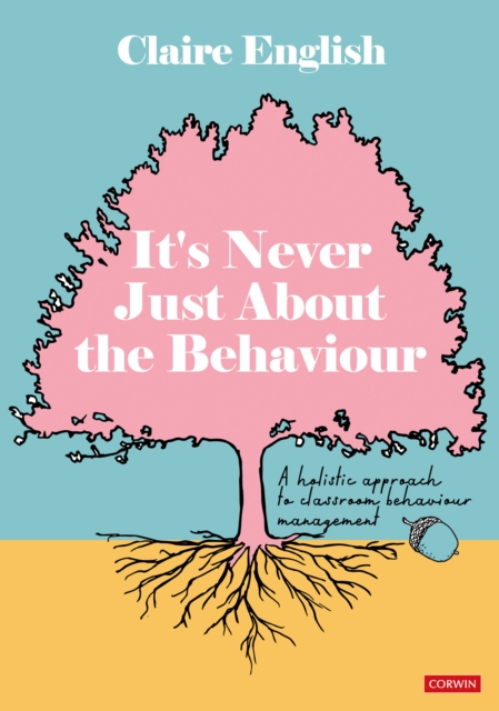 It′s Never Just about the Behaviour: A Holistic Approach to Classroom Behaviour Management - Claire English