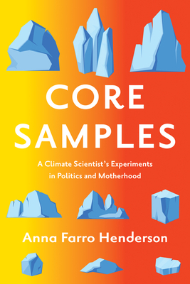 Core Samples: A Climate Scientist's Experiments in Politics and Motherhood - Anna Farro Henderson