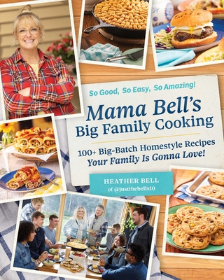 Mama Bell's Big Family Cooking: 100+ Big-Batch, Homestyle Recipes Your Family Is Gonna Love! - Heather Bell