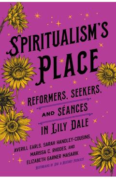 Spiritualism's Place: Reformers, Seekers, and Séances in Lily Dale - Averill Earls