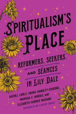 Spiritualism's Place: Reformers, Seekers, and Sances in Lily Dale - Averill Earls