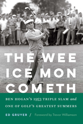 The Wee Ice Mon Cometh: Ben Hogan's 1953 Triple Slam and One of Golf's Greatest Summers - Ed Gruver