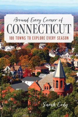 Around Every Corner of Connecticut: 100 Towns to Explore Every Season - Sarah Cody