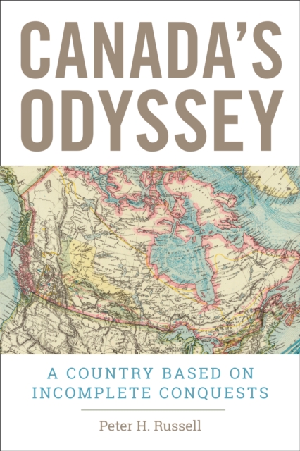 Canada's Odyssey: A Country Based on Incomplete Conquests - Peter H. Russell