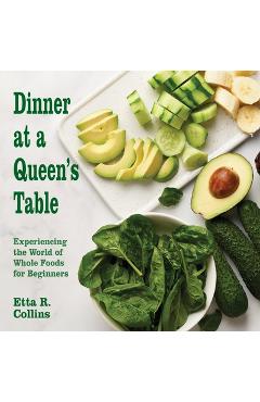 Coperta cărții 'Dinner at a Queen's Table: Experiencing the World of Whole Foods for Beginners - Etta R. Collins'