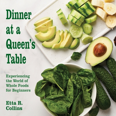 Coperta cărții 'Dinner at a Queen's Table: Experiencing the World of Whole Foods for Beginners - Etta R. Collins'