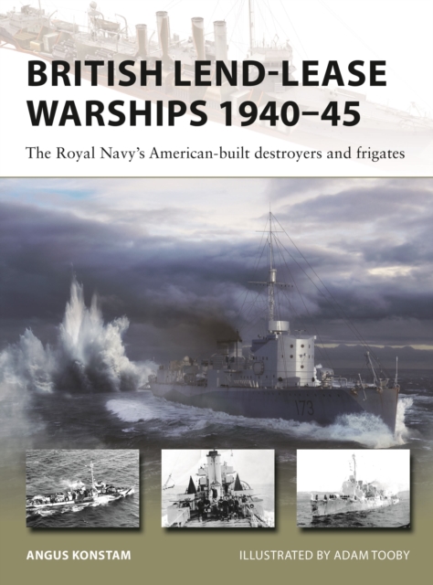 British Lend-Lease Warships 1940-45: The Royal Navy's American-Built Destroyers and Frigates - Angus Konstam