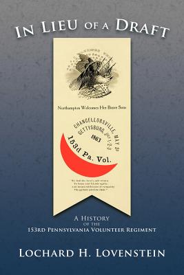 In Lieu of a Draft: A History of the 153rd Pennsylvania Volunteer Regiment - Lochard H. Lovenstein