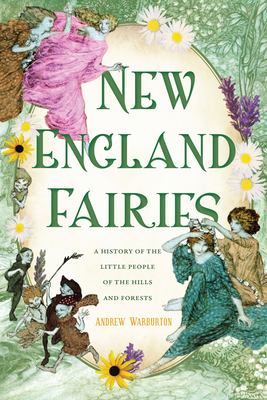 New England Fairies: A History of the Little People of the Hills and Forests - Andrew Warburton