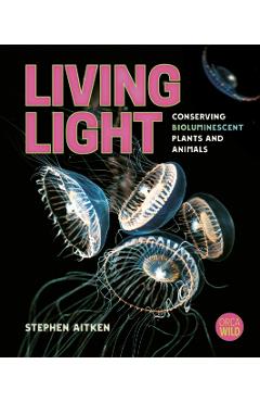 Living Light: Conserving Bioluminescent Plants and Animals - Stephen Aitken