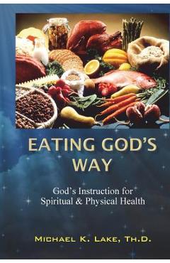 Poza produsului Eating God's Way: God's Instruction for Spiritual and Physical Health - Michael K. Lake Th D.
