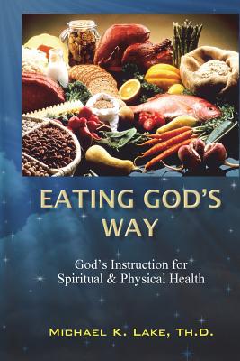 Eating God's Way: God's Instruction for Spiritual and Physical Health - Michael K. Lake Th D.
