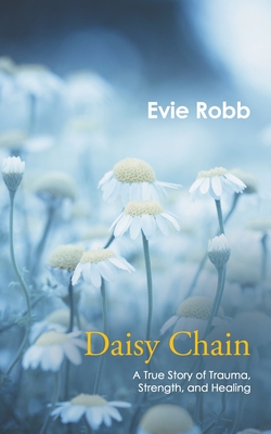 Daisy Chain: A True Story of Trauma, Strength, and Healing - Evie Robb