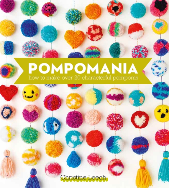 Pompomania: How to Make Over 20 Characterful Pompoms - Christine Leech