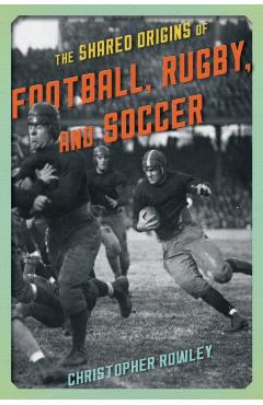 Poza produsului The Shared Origins of Football, Rugby, and Soccer - Christopher Rowley