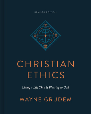 Christian Ethics: Living a Life That Is Pleasing to God (Revised Edition) - Wayne Grudem