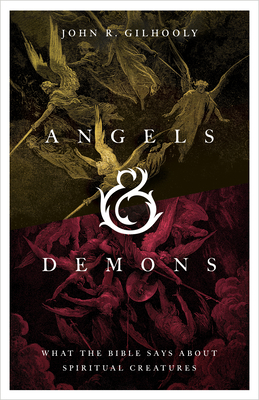 Angels & Demons: What the Bible Says about Spiritual Creatures - John R. Gilhooly