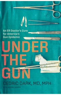 Coperta cărții 'Under the Gun: An Er Doctor's Cure for America's Gun Epidemic - Cedric Dark'