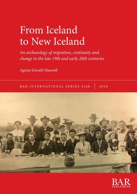 From Iceland to New Iceland: An archaeology of migration, continuity and change in the late 19th and early 20th centuries - gsta Edwald Maxwell