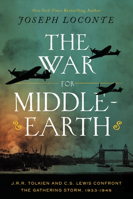 The War for Middle-Earth: J.R.R. Tolkien and C.S. Lewis Confront the Gathering Storm, 1933-1945 - Joseph Loconte