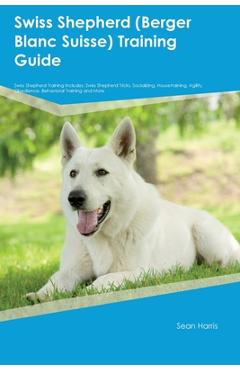 Poza produsului Swiss Shepherd (Berger Blanc Suisse) Training Guide Swiss Shepherd Training Includes: Swiss Shepherd Tricks, Socializing, Housetraining, Agility, Obed - Sean Harris