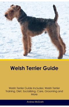 Coperta cărții 'Welsh Terrier Guide Welsh Terrier Guide Includes: Welsh Terrier Training, Diet, Socializing, Care, Grooming, and More -'