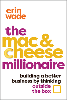 The Mac & Cheese Millionaire: Building a Better Business by Thinking Outside the Box - Erin Wade