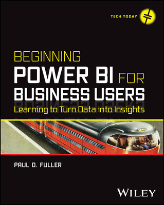 Beginning Power Bi for Business Users: Learning to Turn Data Into Insights - Paul D. Fuller