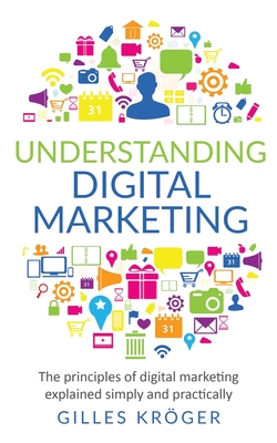 Understanding Digital Marketing: The principles of digital marketing explained simply and practically - Gilles Krger