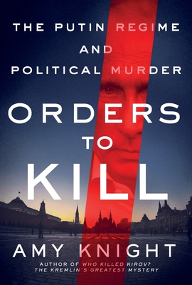 Orders to Kill: The Putin Regime and Political Murder - Amy Knight