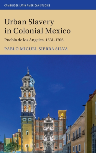 Urban Slavery in Colonial Mexico: Puebla de Los ngeles, 1531-1706 - Pablo Miguel Sierra Silva