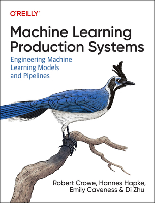 Machine Learning Production Systems: Engineering Machine Learning Models and Pipelines - Robert Crowe