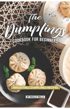 Poza produsului The Dumplings Cookbook for Beginners: Irresistible Dumplings Recipes - Molly Mills