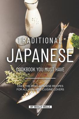 Traditional Japanese Cookbook You Must Have: Only the Best Japanese Recipes for all Japanese cuisine lovers - Molly Mills