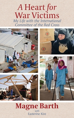 A Heart for War Victims: My Life with the International Committee of the Red Cross - Magne Barth