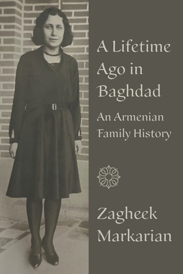A Lifetime Ago in Baghdad: An Armenian family history - Zagheek Markarian
