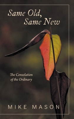 Same Old, Same New: The Consolation of the Ordinary - Mike Mason