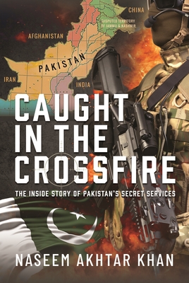 Caught in the Crossfire: The Inside Story of Pakistan's Secret Services - Naseem Akhtar Khan