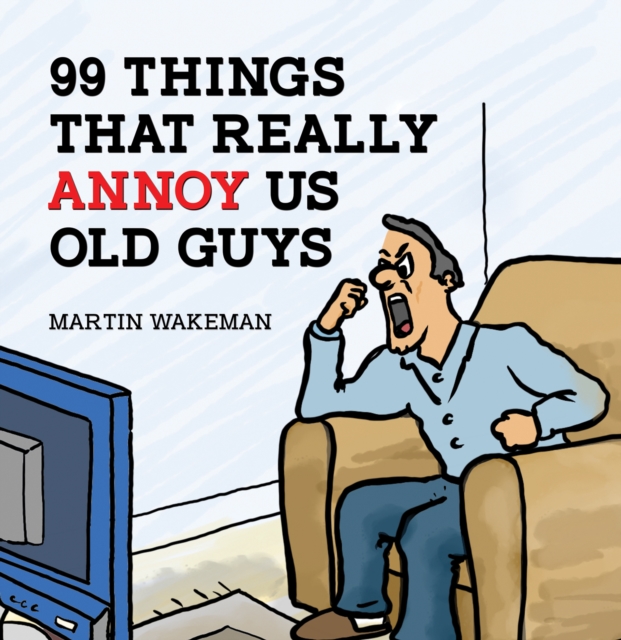 99 Things That Really Annoy Us Old Guys - Martin Wakeman