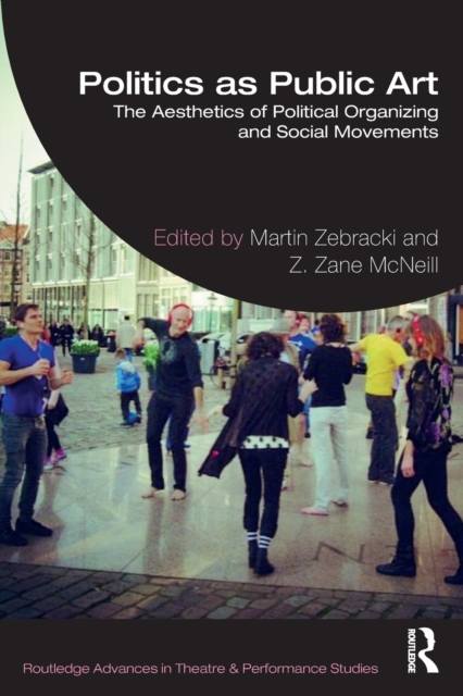 Politics as Public Art: The Aesthetics of Political Organizing and Social Movements - Martin Zebracki