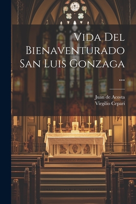 Vida Del Bienaventurado San Luis Gonzaga ... - Juan De Acosta