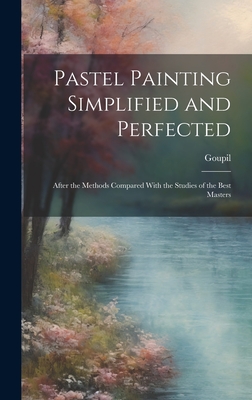 Pastel Painting Simplified and Perfected: After the Methods Compared With the Studies of the Best Masters - Goupil (frédéric-auguste-ant